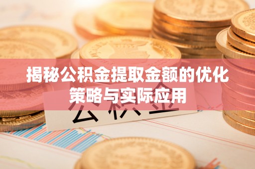 平凉揭秘公积金提取金额的优化策略与实际应用