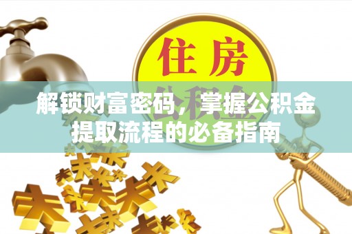 平凉解锁财富密码，掌握公积金提取流程的必备指南