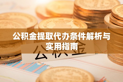 平凉公积金提取代办条件解析与实用指南