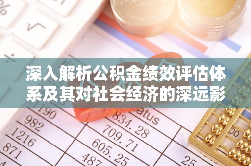 平凉深入解析公积金绩效评估体系及其对社会经济的深远影响