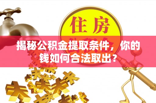 平凉揭秘公积金提取条件，你的钱如何合法取出？