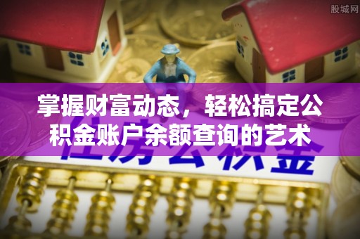 平凉掌握财富动态，轻松搞定公积金账户余额查询的艺术