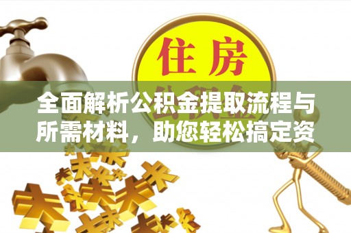 平凉全面解析公积金提取流程与所需材料，助您轻松搞定资金提取