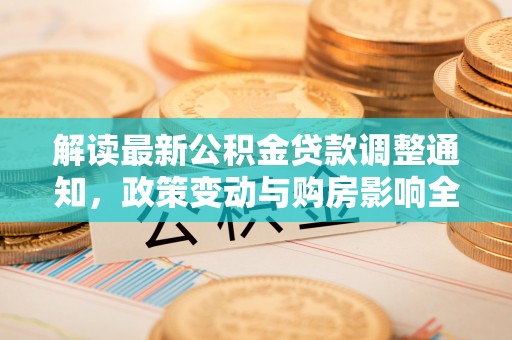 平凉解读最新公积金贷款调整通知，政策变动与购房影响全解析
