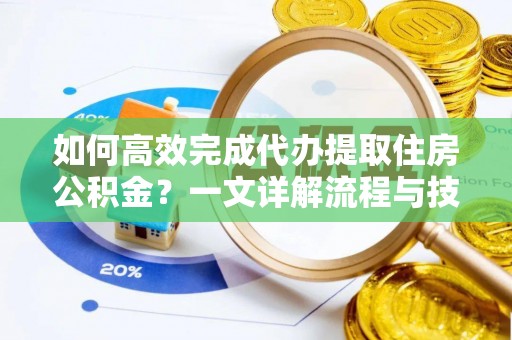 平凉如何高效完成代办提取住房公积金？一文详解流程与技巧