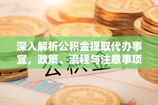 平凉深入解析公积金提取代办事宜，政策、流程与注意事项全攻略