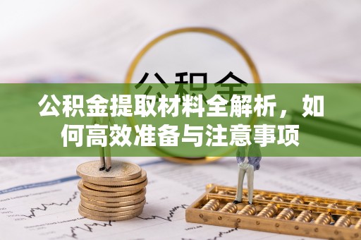 平凉公积金提取材料全解析，如何高效准备与注意事项