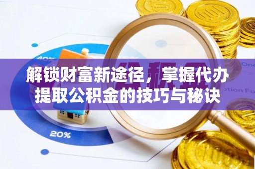 平凉解锁财富新途径，掌握代办提取公积金的技巧与秘诀