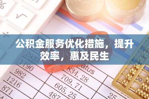 平凉公积金服务优化措施，提升效率，惠及民生
