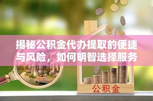 平凉揭秘公积金代办提取的便捷与风险，如何明智选择服务？
