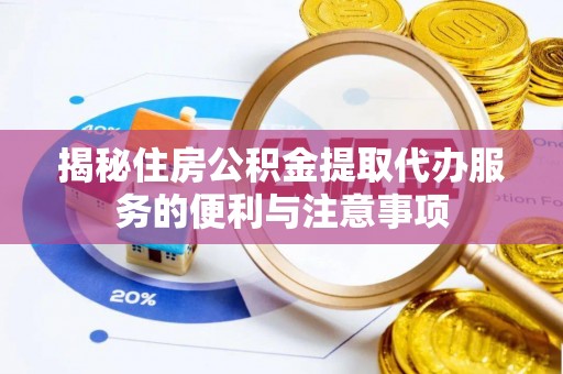 平凉揭秘住房公积金提取代办服务的便利与注意事项