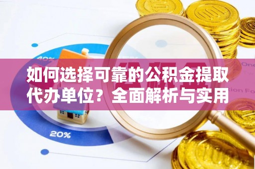 平凉如何选择可靠的公积金提取代办单位？全面解析与实用指南