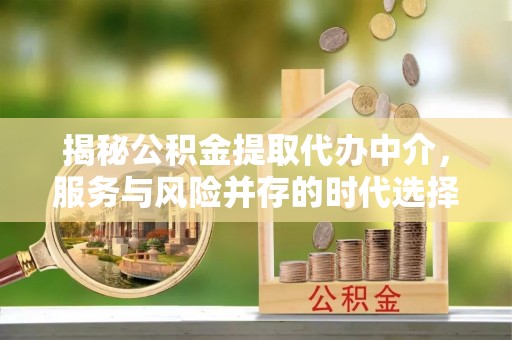 平凉揭秘公积金提取代办中介，服务与风险并存的时代选择