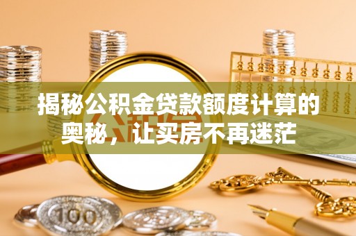 平凉揭秘公积金贷款额度计算的奥秘，让买房不再迷茫