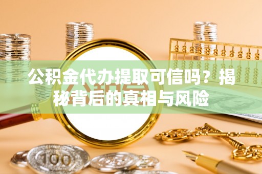 平凉公积金代办提取可信吗？揭秘背后的真相与风险