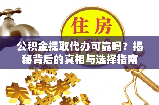 平凉公积金提取代办可靠吗？揭秘背后的真相与选择指南
