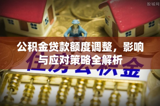 平凉公积金贷款额度调整，影响与应对策略全解析