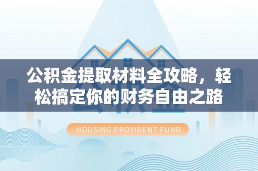 平凉公积金提取材料全攻略，轻松搞定你的财务自由之路