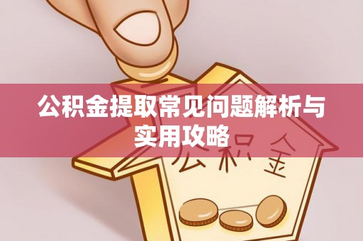 平凉公积金提取常见问题解析与实用攻略