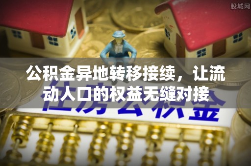 平凉公积金异地转移接续，让流动人口的权益无缝对接