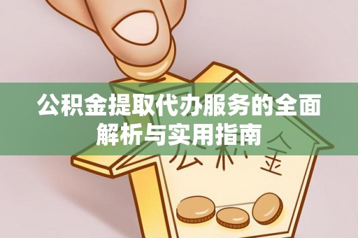 平凉公积金提取代办服务的全面解析与实用指南