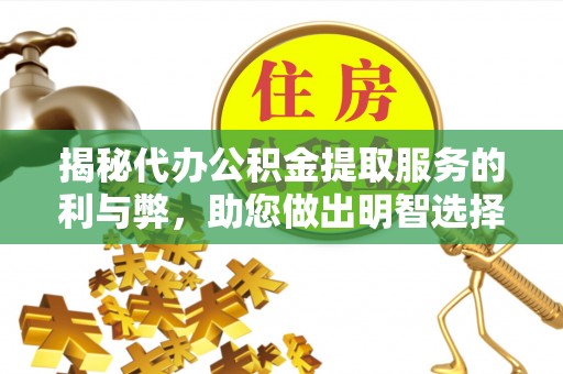 平凉揭秘代办公积金提取服务的利与弊，助您做出明智选择