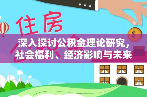 平凉深入探讨公积金理论研究，社会福利、经济影响与未来展望