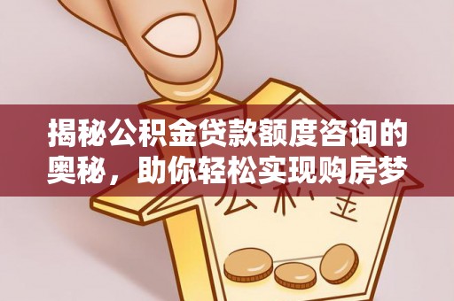 平凉揭秘公积金贷款额度咨询的奥秘，助你轻松实现购房梦想