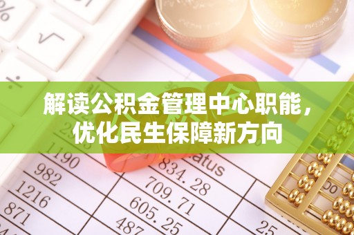 平凉解读公积金管理中心职能，优化民生保障新方向
