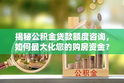 平凉揭秘公积金贷款额度咨询，如何最大化您的购房资金？