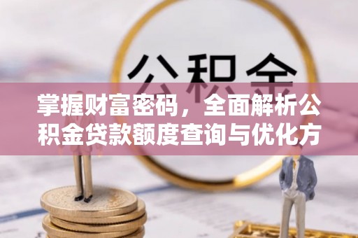 平凉掌握财富密码，全面解析公积金贷款额度查询与优化方案