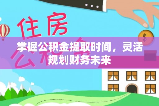 平凉掌握公积金提取时间，灵活规划财务未来