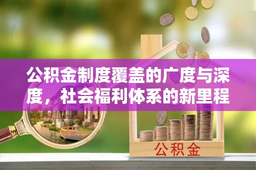 平凉公积金制度覆盖的广度与深度，社会福利体系的新里程碑