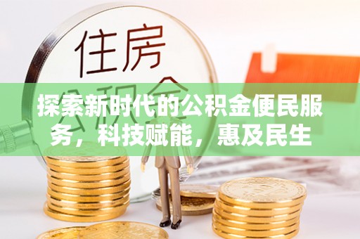 平凉探索新时代的公积金便民服务，科技赋能，惠及民生