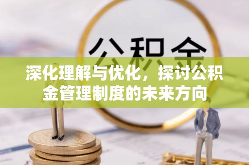平凉深化理解与优化，探讨公积金管理制度的未来方向