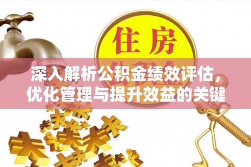 平凉深入解析公积金绩效评估，优化管理与提升效益的关键路径