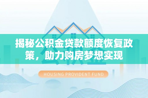 平凉揭秘公积金贷款额度恢复政策，助力购房梦想实现