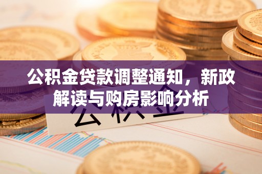 平凉公积金贷款调整通知，新政解读与购房影响分析