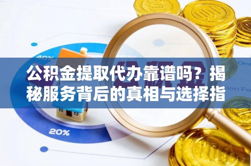 平凉公积金提取代办靠谱吗？揭秘服务背后的真相与选择指南