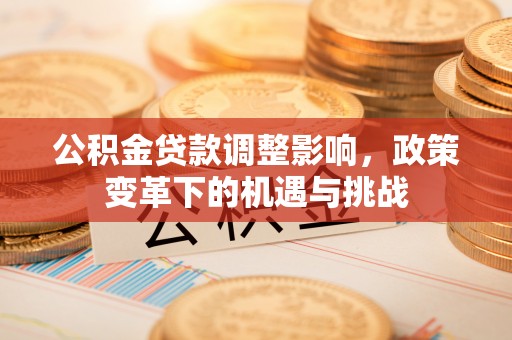 平凉公积金贷款调整影响，政策变革下的机遇与挑战
