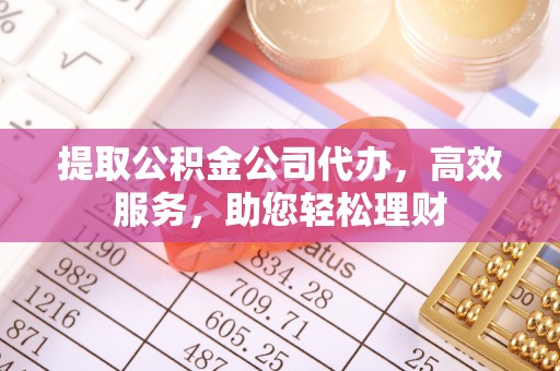 平凉提取公积金公司代办，高效服务，助您轻松理财
