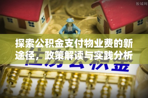 平凉探索公积金支付物业费的新途径，政策解读与实践分析