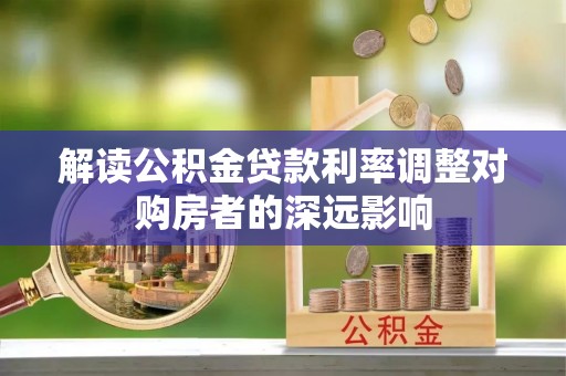 平凉解读公积金贷款利率调整对购房者的深远影响