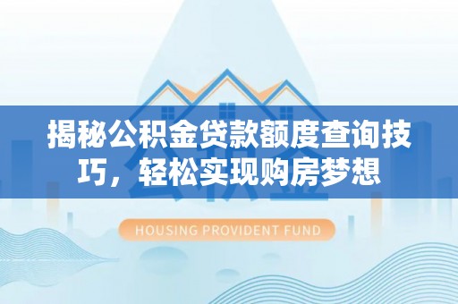 平凉揭秘公积金贷款额度查询技巧，轻松实现购房梦想