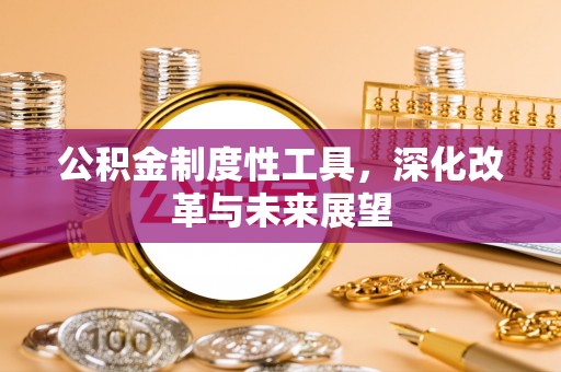 平凉公积金制度性工具，深化改革与未来展望