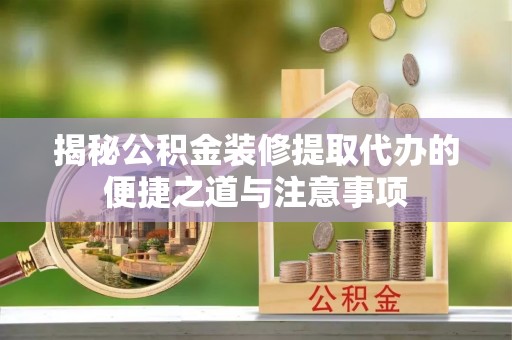 平凉揭秘公积金装修提取代办的便捷之道与注意事项