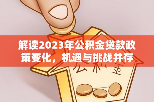 平凉解读2023年公积金贷款政策变化，机遇与挑战并存