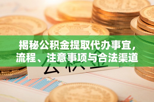 平凉揭秘公积金提取代办事宜，流程、注意事项与合法渠道