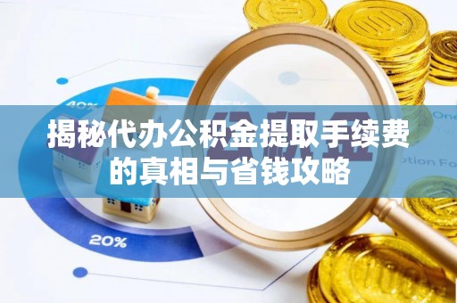 平凉揭秘代办公积金提取手续费的真相与省钱攻略