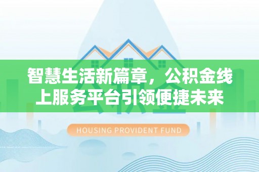 平凉智慧生活新篇章，公积金线上服务平台引领便捷未来